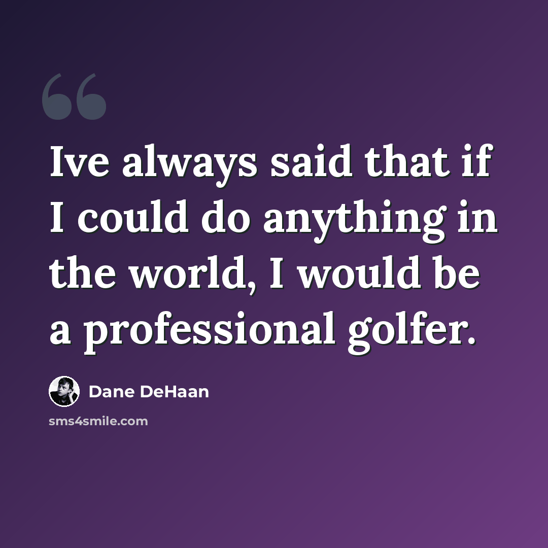 “Ive always said that if I could do anything in the world, I would be a professional golfer.” quote by Dane DeHaan