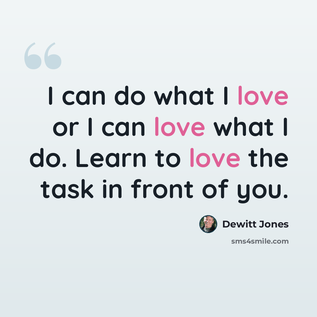 “I can do what I love or I can love what I do. Learn to love the task in front of you.” quote by Dewitt Jones