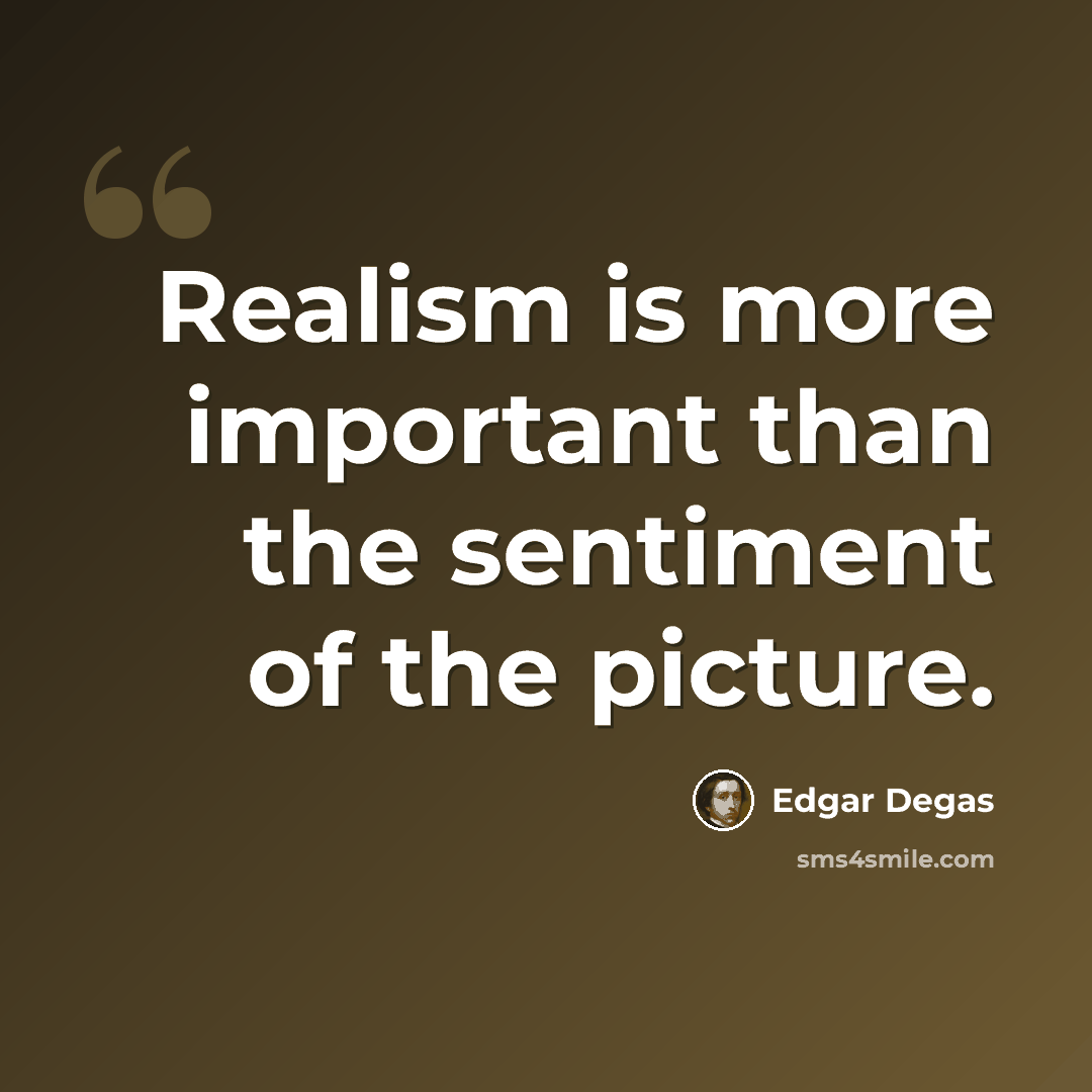 “Realism is more important than the sentiment of the picture.” quote by Edgar Degas