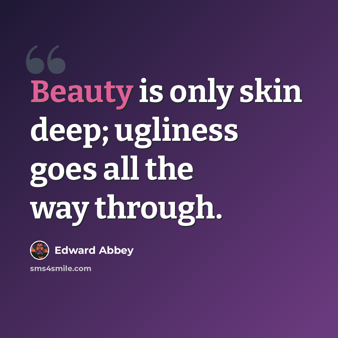 “Beauty is only skin deep; ugliness goes all the way through.” quote by Edward Abbey