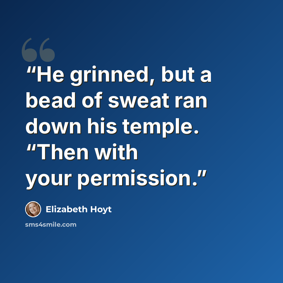 “He grinned, but a bead of sweat ran down his temple. “Then with your permission.” quote by Elizabeth Hoyt