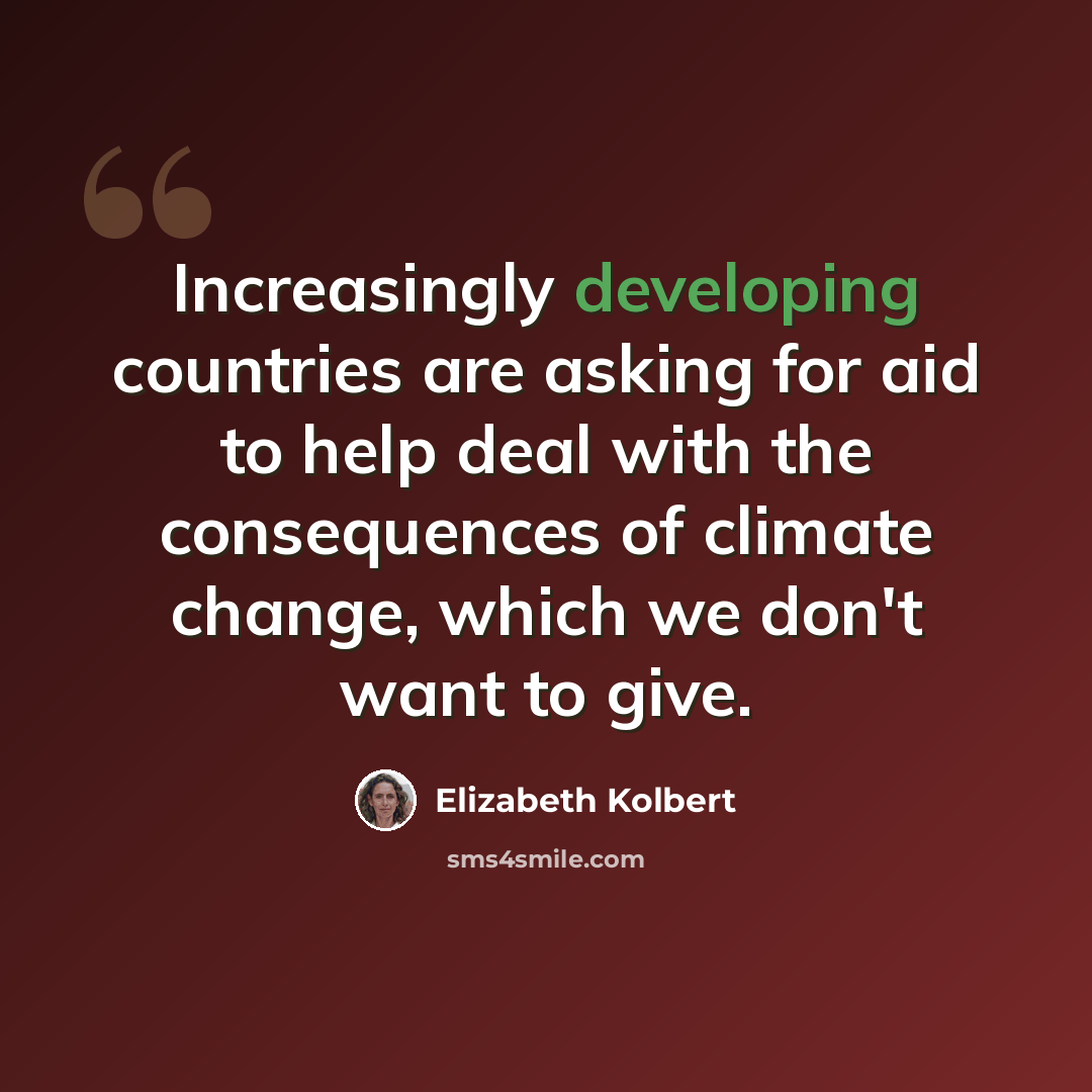 “Increasingly developing countries are asking for aid to help deal with the consequences of climate change, which we don't want to give.” quote by Elizabeth Kolbert