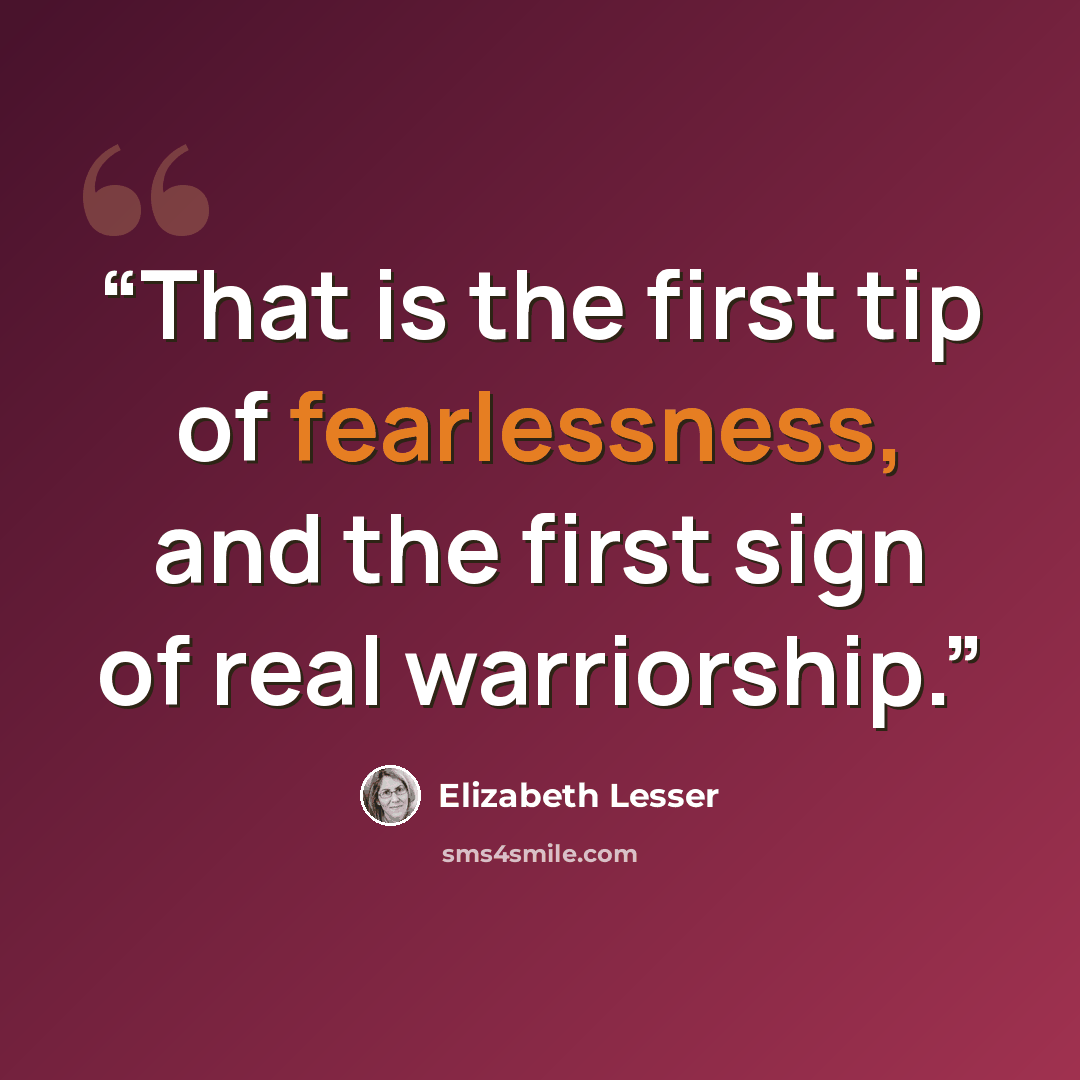 “That is the first tip of fearlessness, and the first sign of real warriorship.” quote by Elizabeth Lesser
