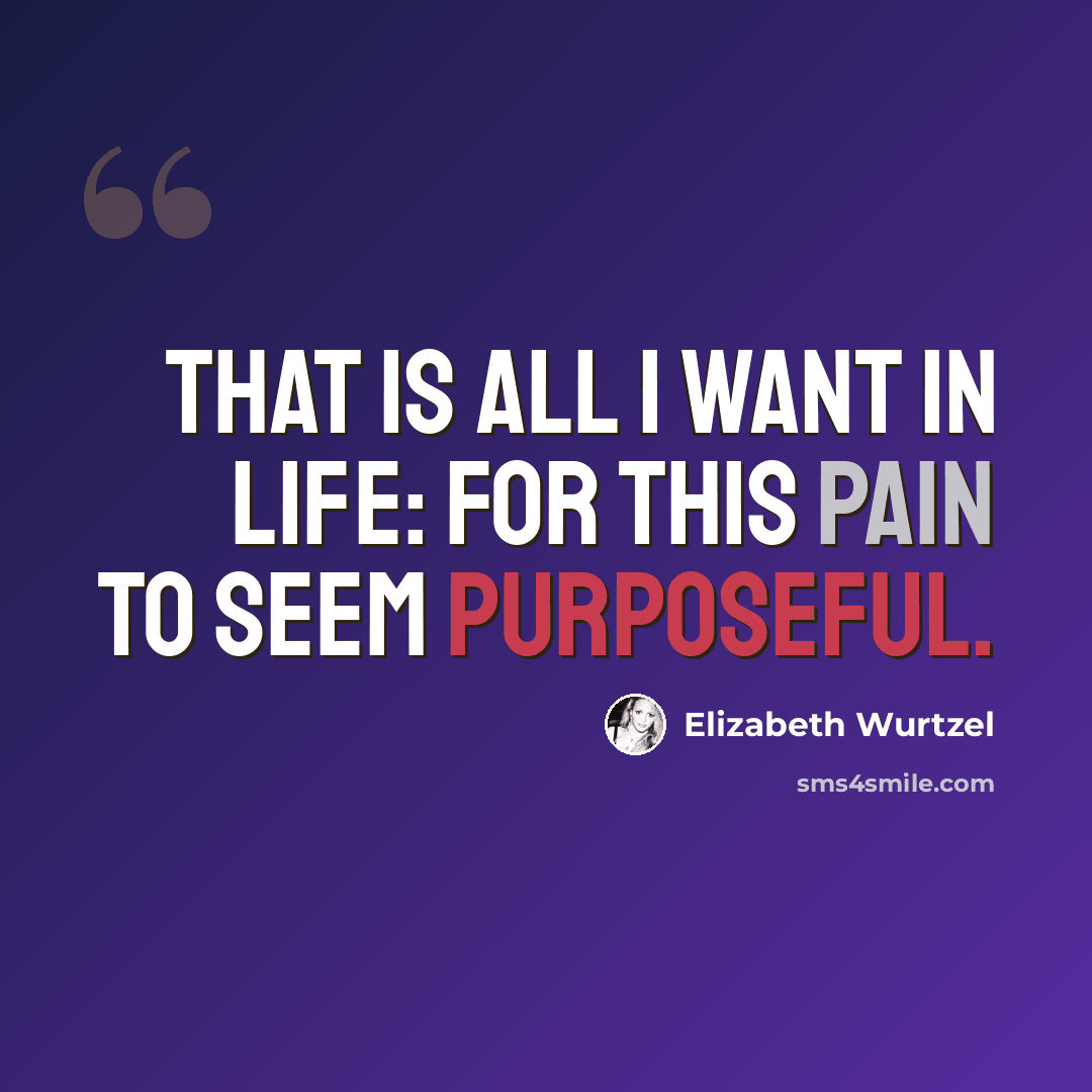 “That is all I want in life: for this pain to seem purposeful.” quote by Elizabeth Wurtzel