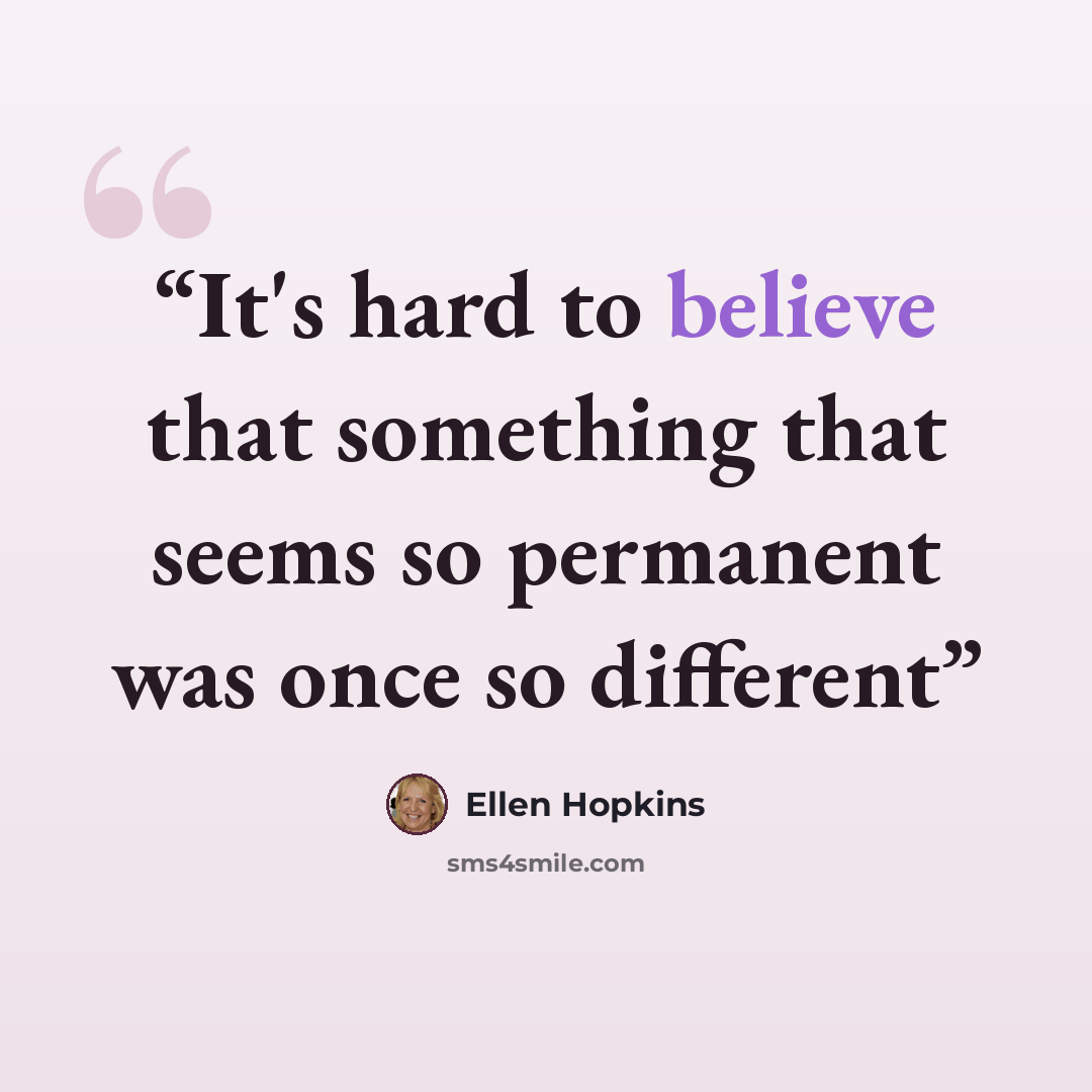 “It's hard to believe that something that seems so permanent was once so different” quote by Ellen Hopkins