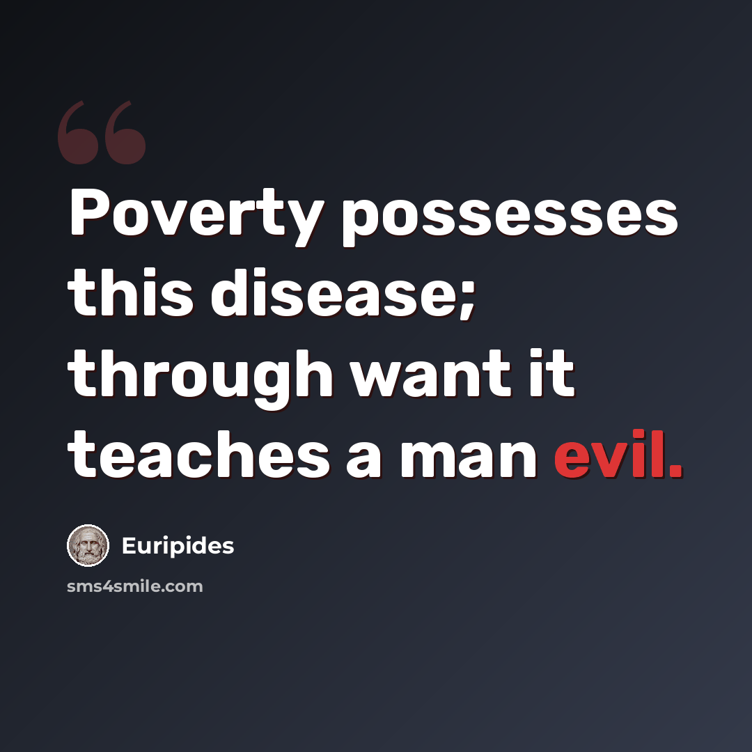 “Poverty possesses this disease; through want it teaches a man evil.” quote by Euripides