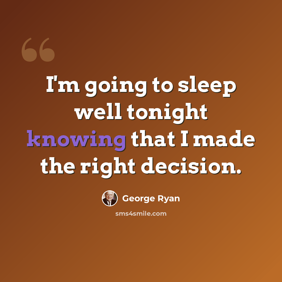 “I'm going to sleep well tonight knowing that I made the right decision.” quote by George Ryan