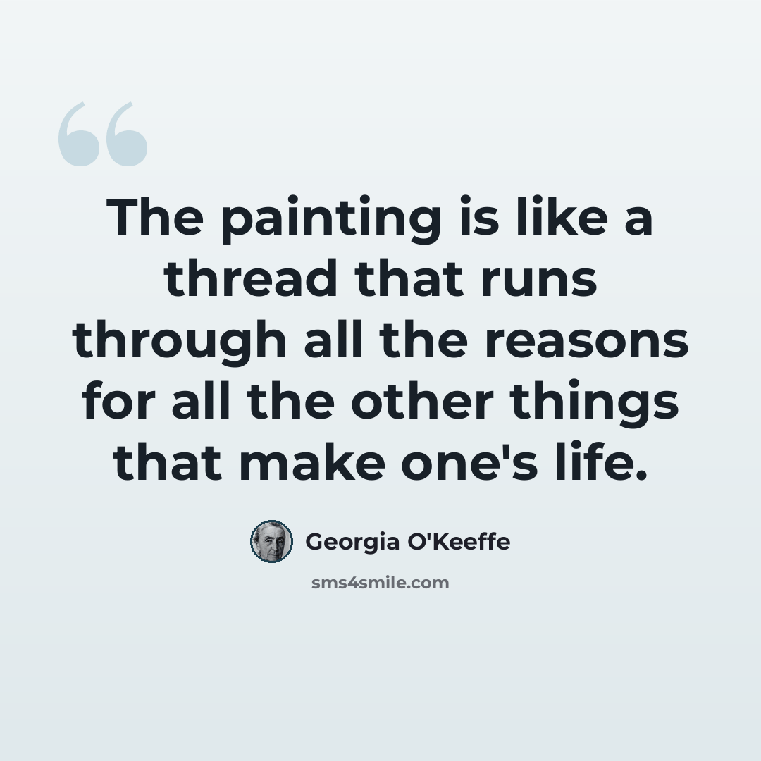 “The painting is like a thread that runs through all the reasons for all the other things that make one's life.” quote by Georgia O'Keeffe