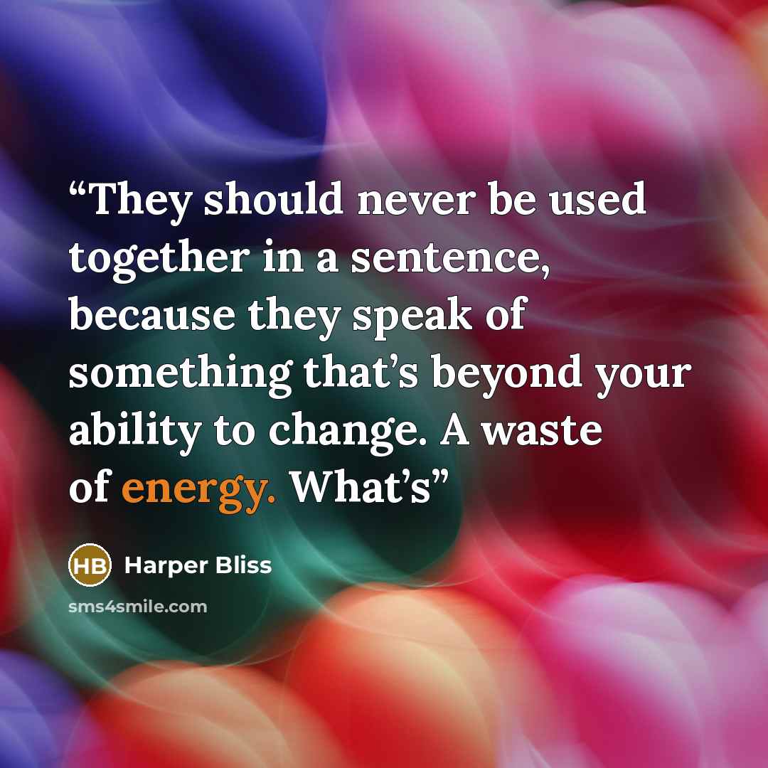 “They should never be used together in a sentence, because they speak of something that’s beyond your ability to change. A waste of energy. What’s” quote by Harper Bliss