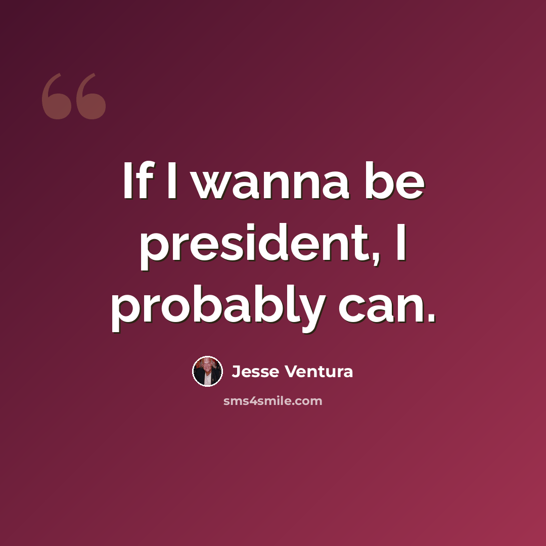 “If I wanna be president, I probably can.” quote by Jesse Ventura