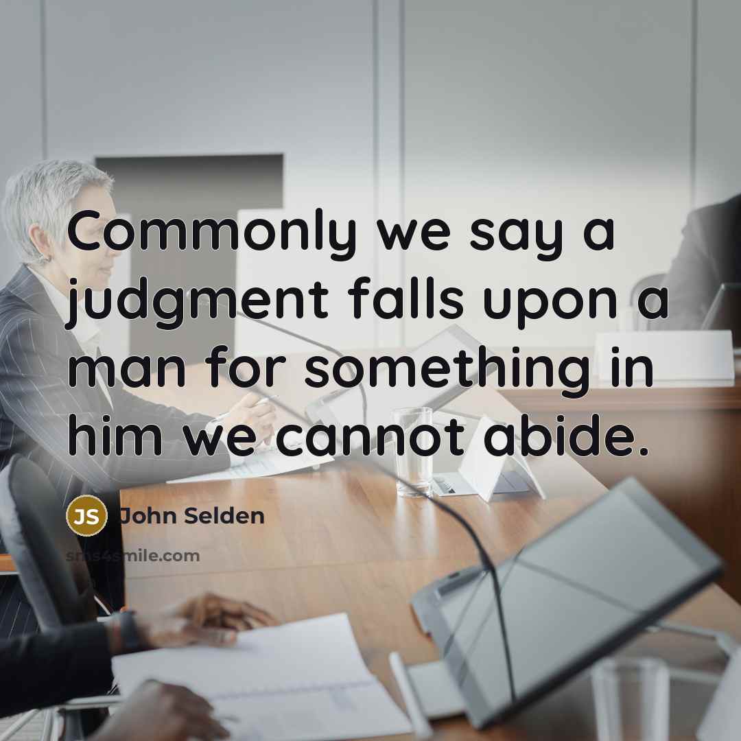 “Commonly we say a judgment falls upon a man for something in him we cannot abide.” quote by John Selden