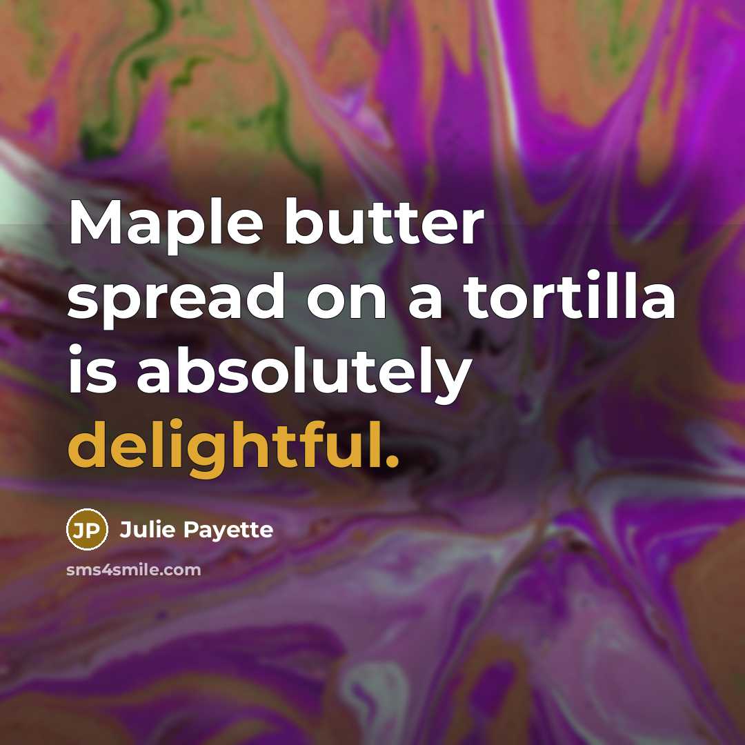 “Maple butter spread on a tortilla is absolutely delightful.” quote by Julie Payette