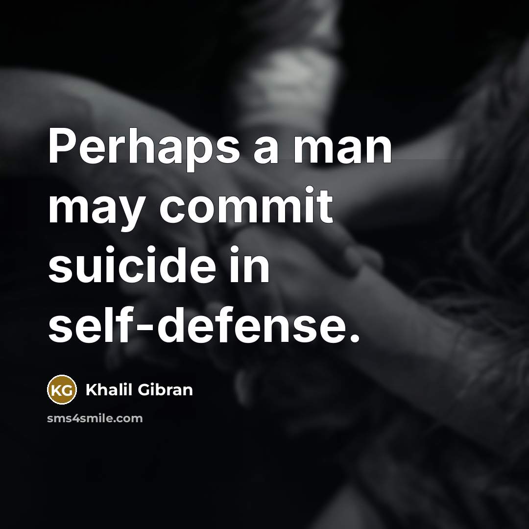 “Perhaps a man may commit suicide in self-defense.” quote by Khalil Gibran
