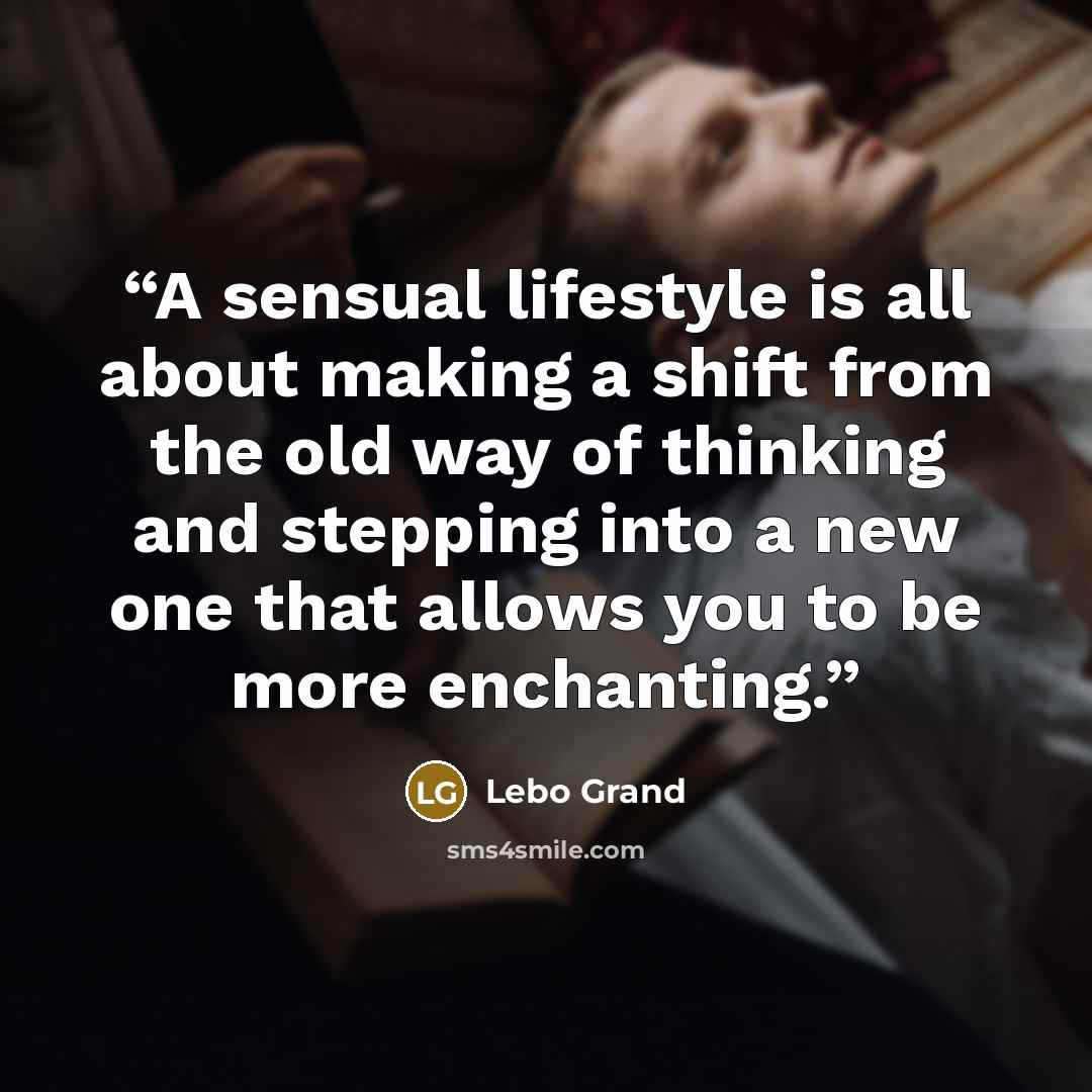 “A sensual lifestyle is all about making a shift from the old way of thinking and stepping into a new one that allows you to be more enchanting.” quote by Lebo Grand