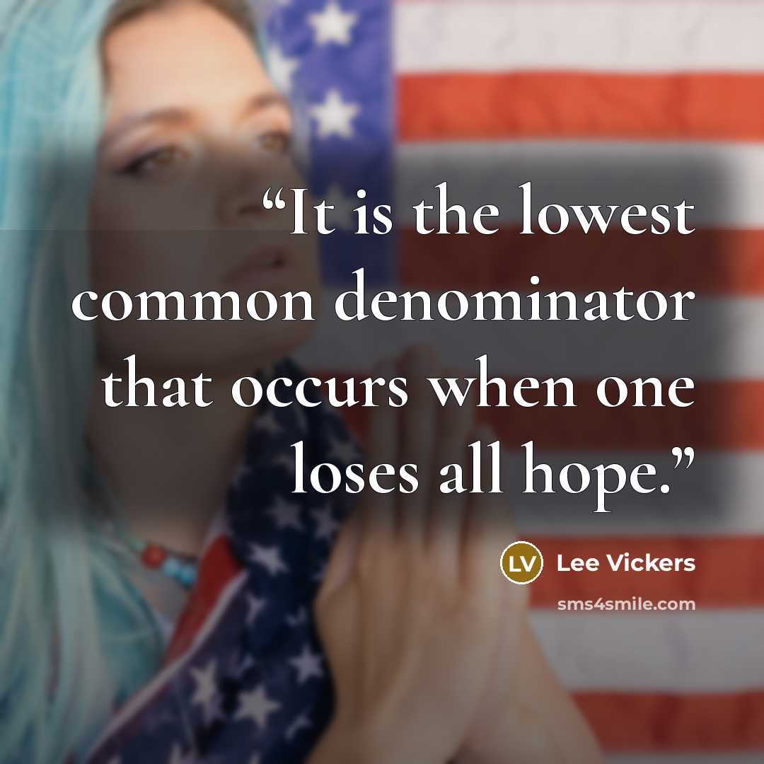 “It is the lowest common denominator that occurs when one loses all hope.” quote by Lee Vickers