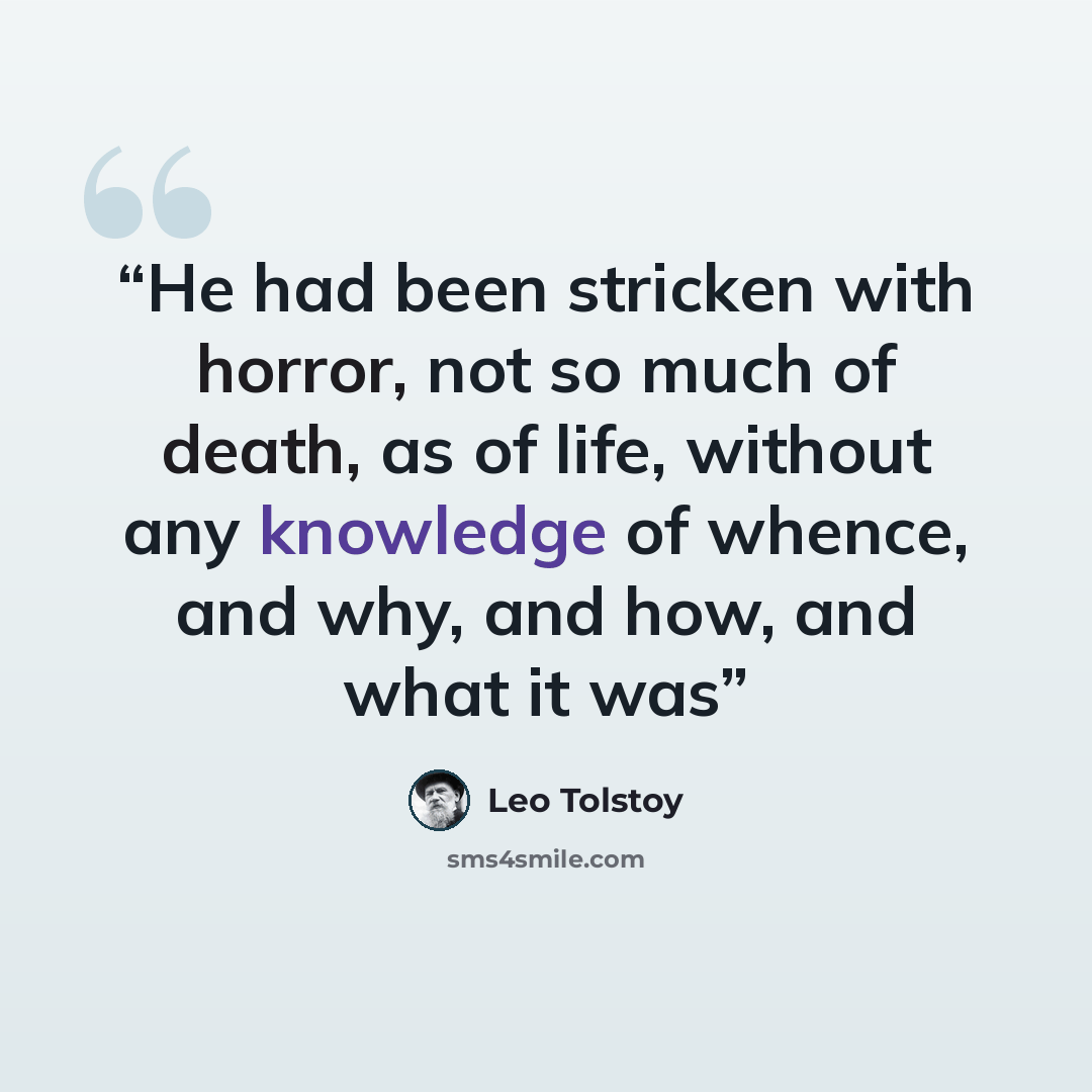 “He had been stricken with horror, not so much of death, as of life, without any knowledge of whence, and why, and how, and what it was” quote by Leo Tolstoy