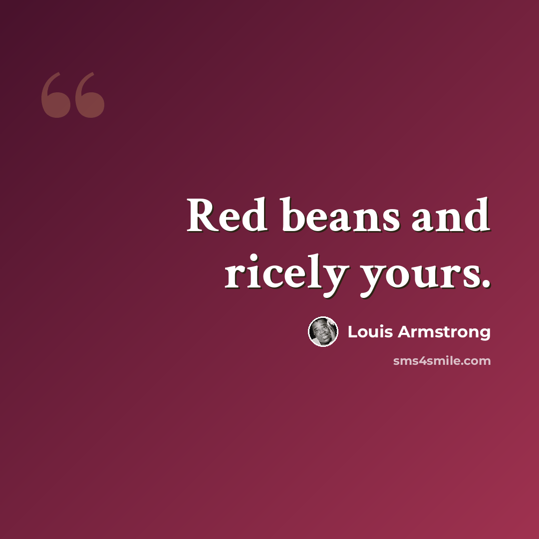 “Red beans and ricely yours.” quote by Louis Armstrong