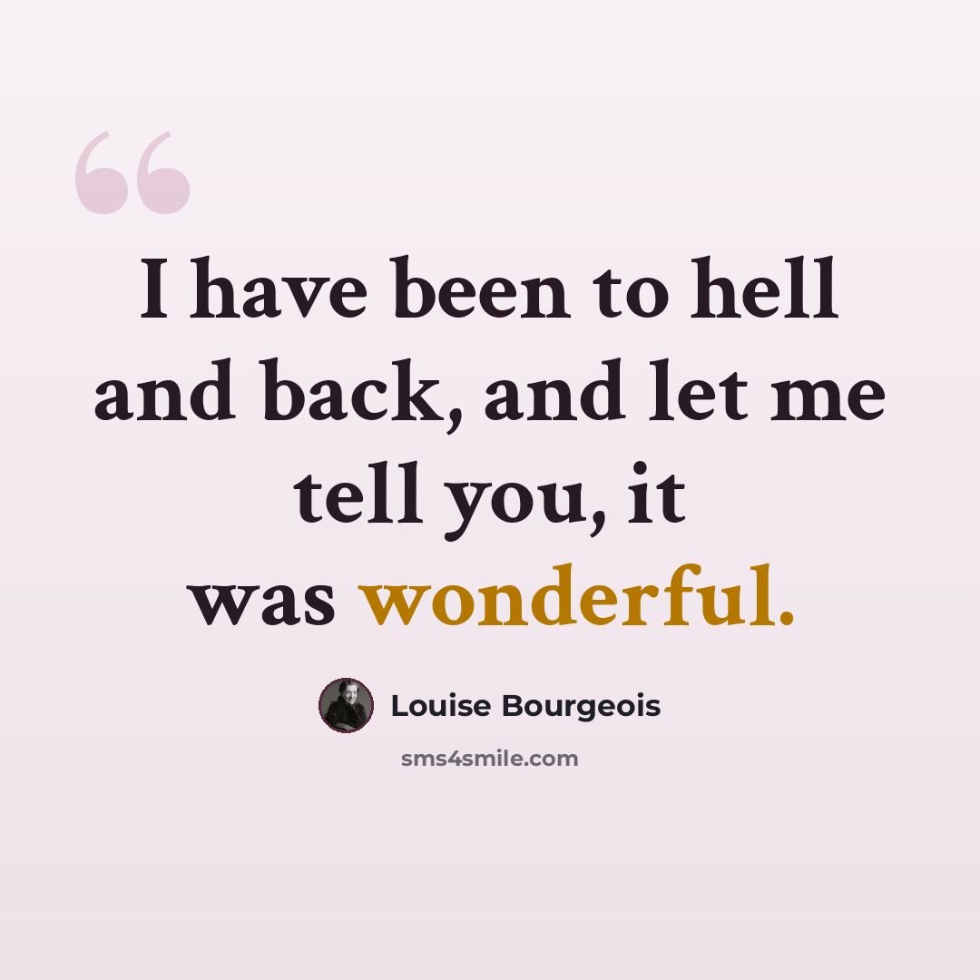 “I have been to hell and back, and let me tell you, it was wonderful.” quote by Louise Bourgeois