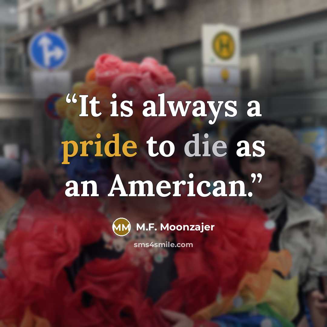 “It is always a pride to die as an American.” quote by M.F. Moonzajer