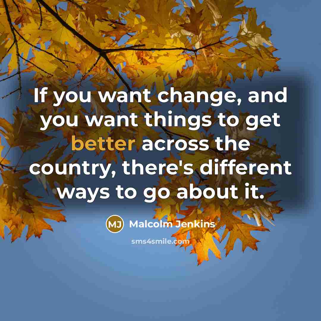 “If you want change, and you want things to get better across the country, there's different ways to go about it.” quote by Malcolm Jenkins
