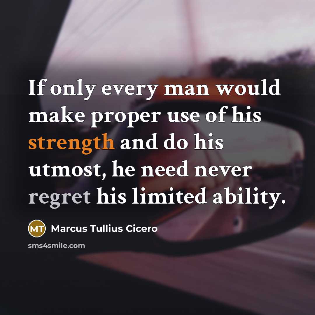 “If only every man would make proper use of his strength and do his utmost, he need never regret his limited ability.” quote by Marcus Tullius Cicero