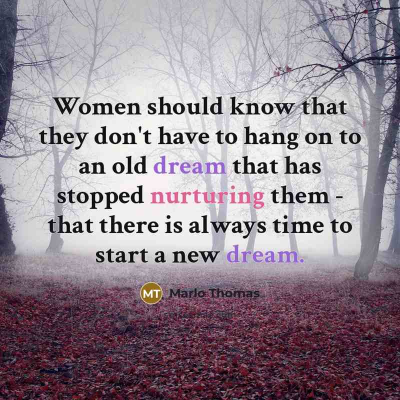 “Women should know that they don't have to hang on to an old dream that has stopped nurturing them - that there is always time to start a new dream.” quote by Marlo Thomas