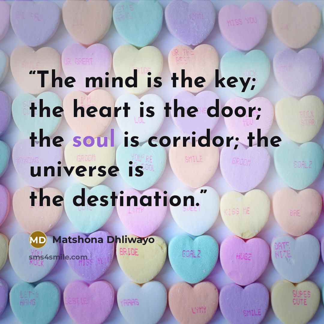 “The mind is the key; the heart is the door; the soul is corridor; the universe is the destination.” quote by Matshona Dhliwayo
