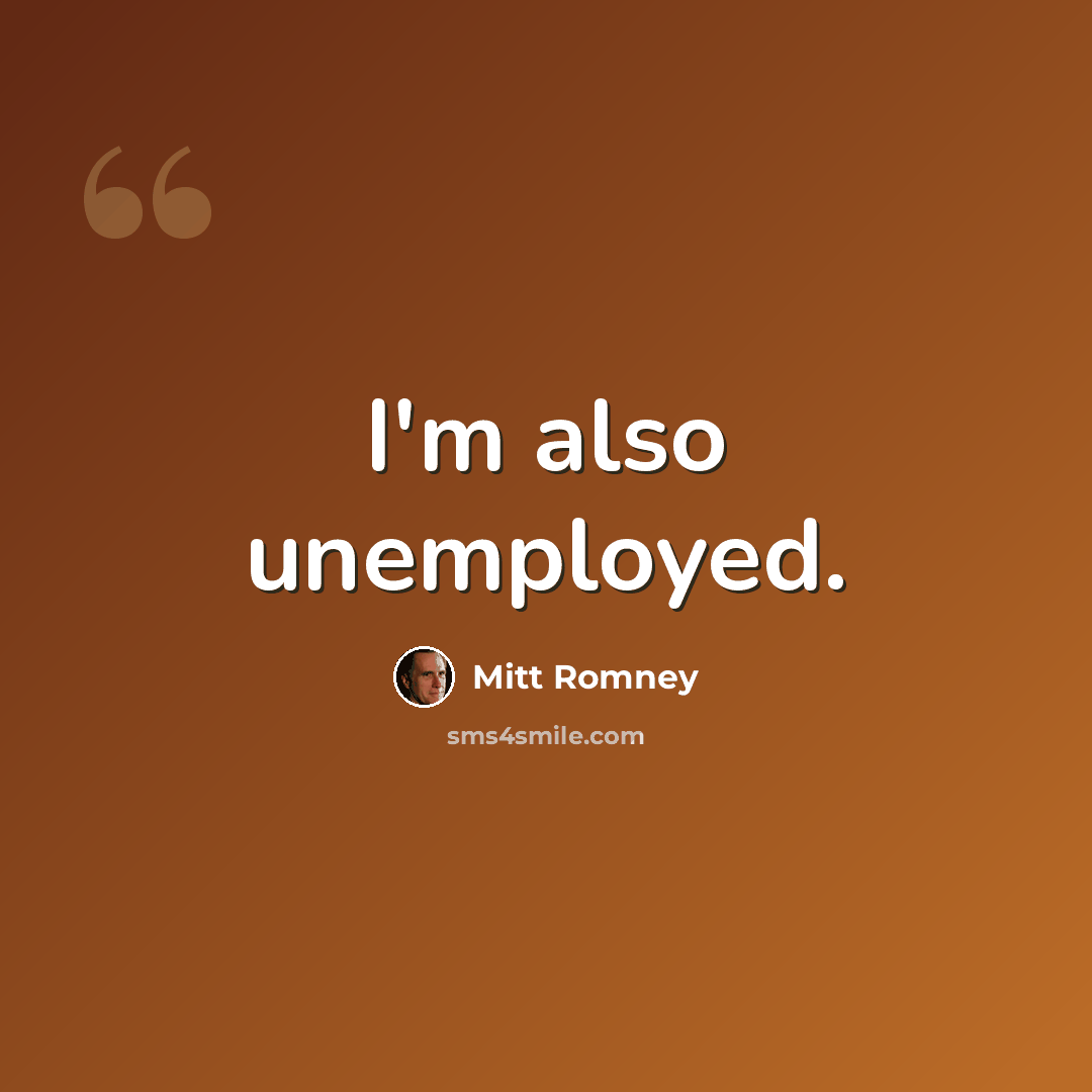 “I'm also unemployed.” quote by Mitt Romney