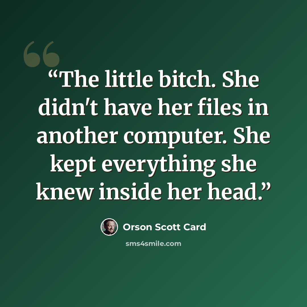 “The little bitch. She didn't have her files in another computer. She kept everything she knew inside her head.” quote by Orson Scott Card