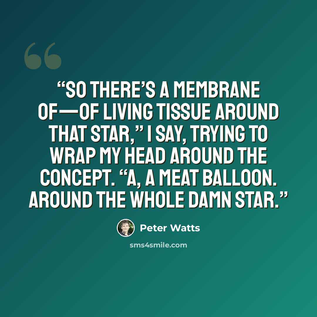 “So there’s a membrane of—of living tissue around that star,” I say, trying to wrap my head around the concept. “A, a meat balloon. Around the whole damn star.” quote by Peter Watts