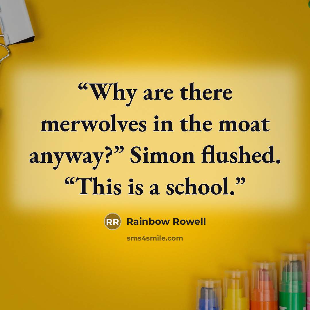 “Why are there merwolves in the moat anyway?” Simon flushed. “This is a school.” quote by Rainbow Rowell