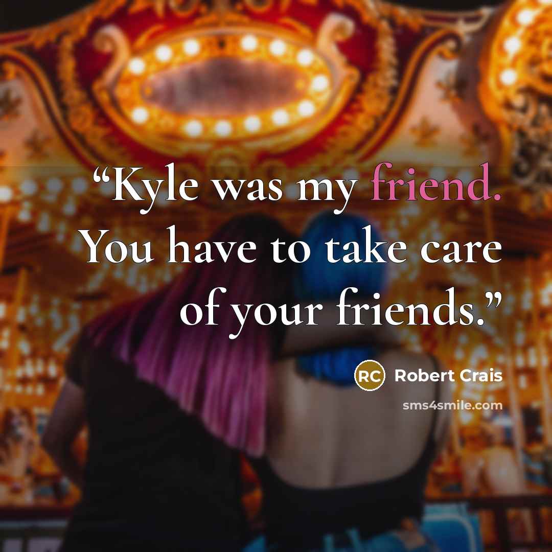 “Kyle was my friend. You have to take care of your friends.” quote by Robert Crais