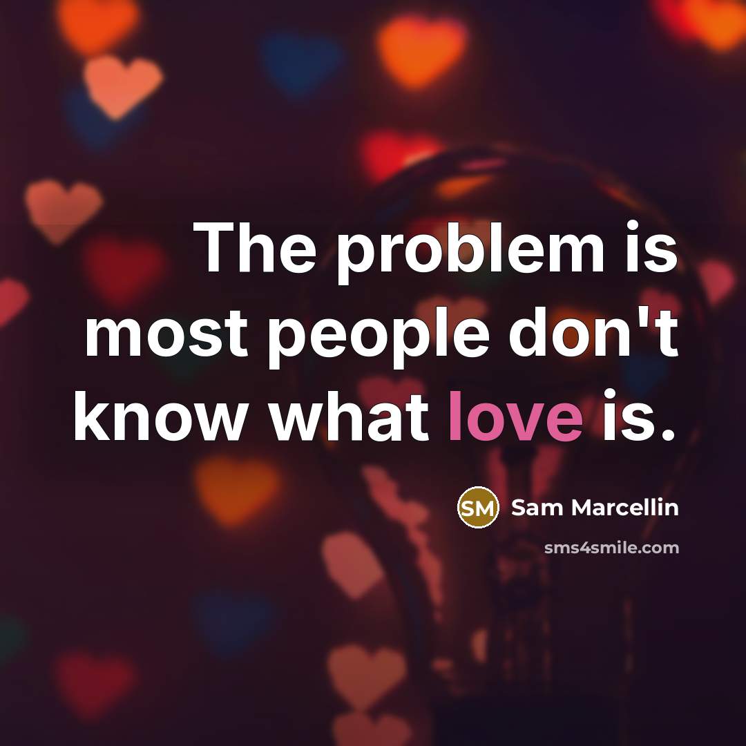 “The problem is most people don't know what love is.” quote by Sam Marcellin