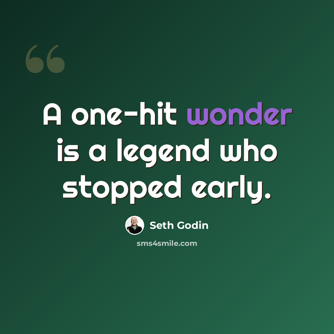 “A one-hit wonder is a legend who stopped early.” quote by Seth Godin