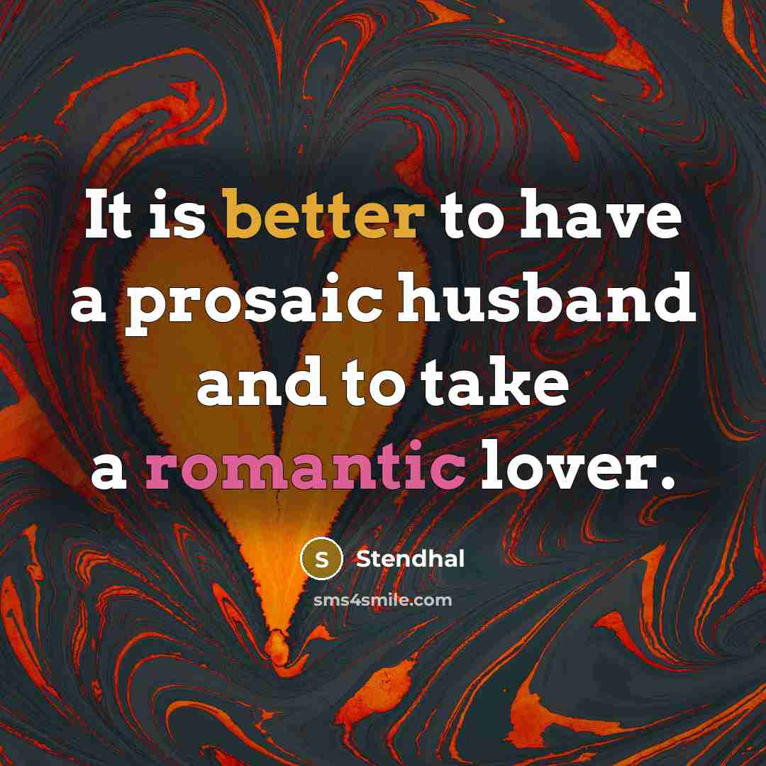 “It is better to have a prosaic husband and to take a romantic lover.” quote by Stendhal
