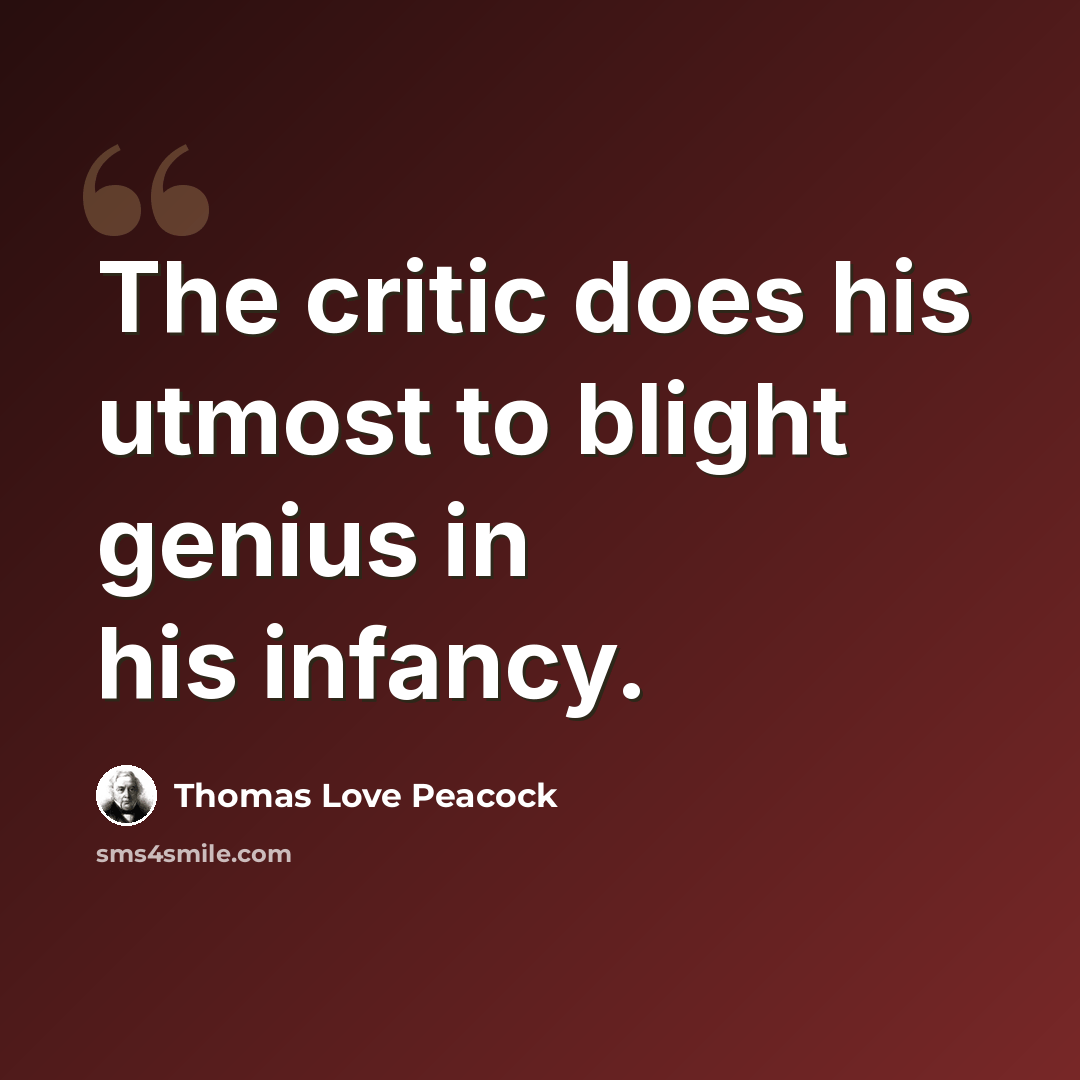 “The critic does his utmost to blight genius in his infancy.” quote by Thomas Love Peacock