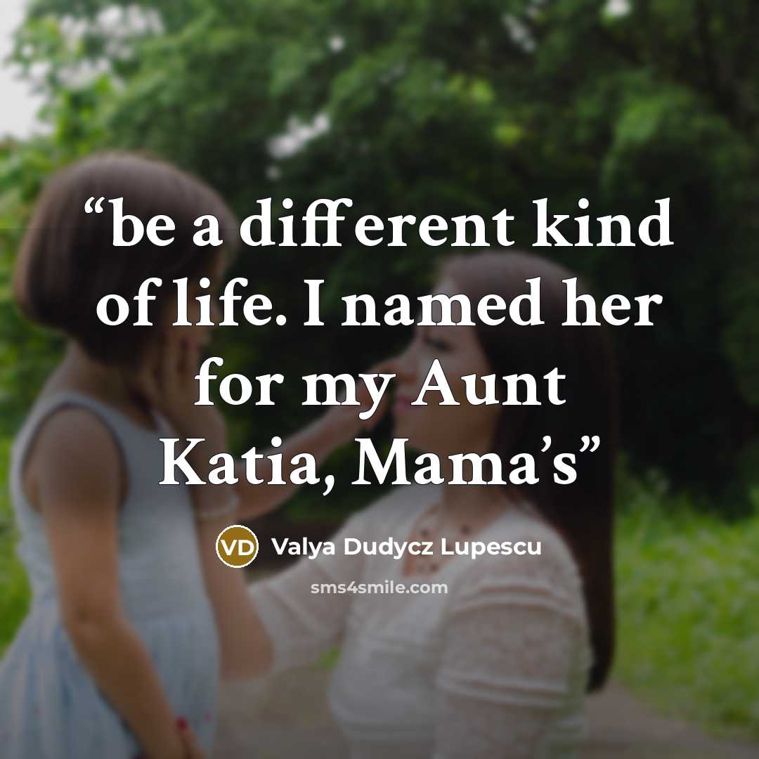 “be a different kind of life. I named her for my Aunt Katia, Mama’s” quote by Valya Dudycz Lupescu