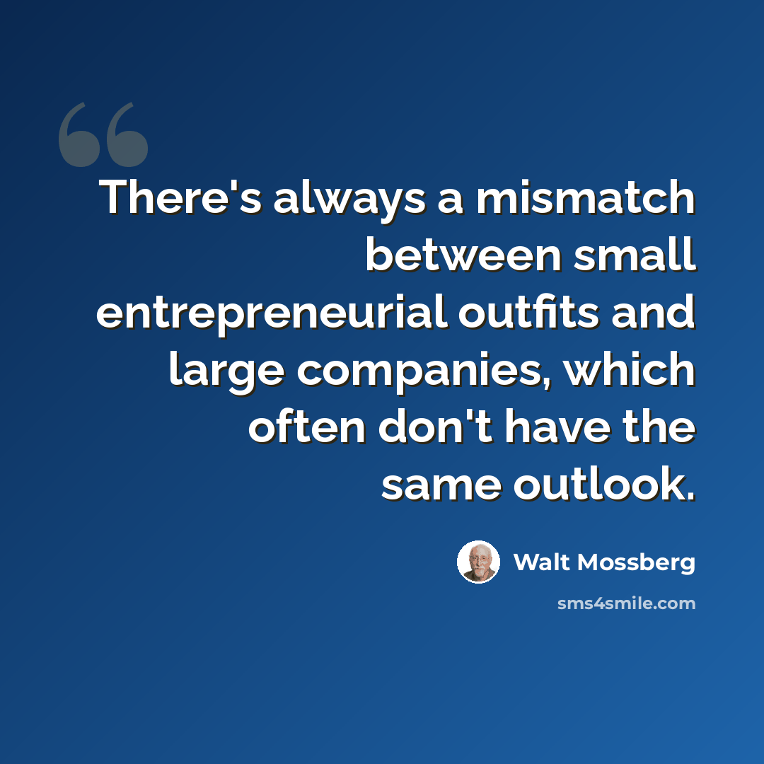 “There's always a mismatch between small entrepreneurial outfits and large companies, which often don't have the same outlook.” quote by Walt Mossberg