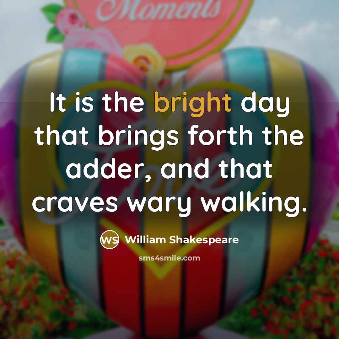 “It is the bright day that brings forth the adder, and that craves wary walking.” quote by William Shakespeare