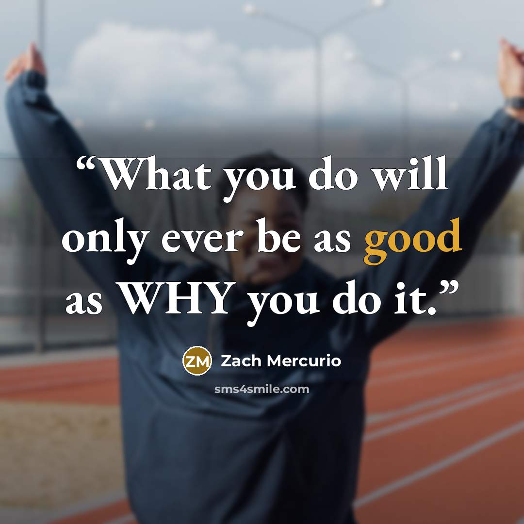 “What you do will only ever be as good as WHY you do it.” quote by Zach Mercurio
