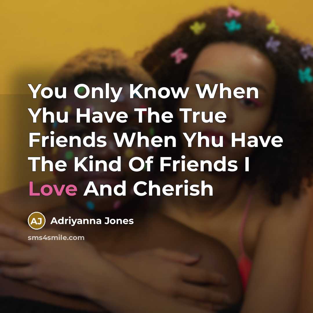 “You Only Know When Yhu Have The True Friends When Yhu Have The Kind Of Friends I Love And Cherish” quote by Adriyanna Jones