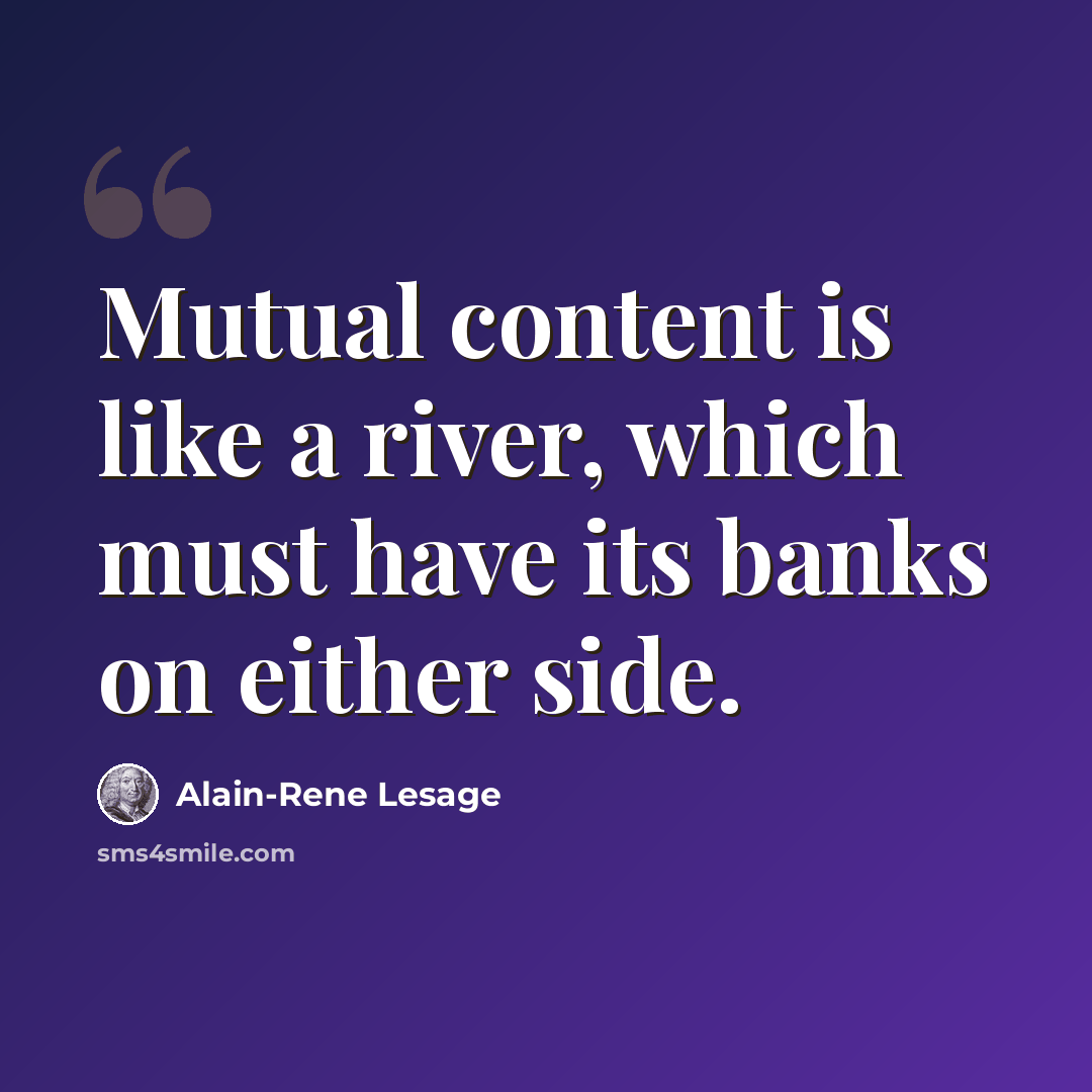 “Mutual content is like a river, which must have its banks on either side.” quote by Alain-Rene Lesage