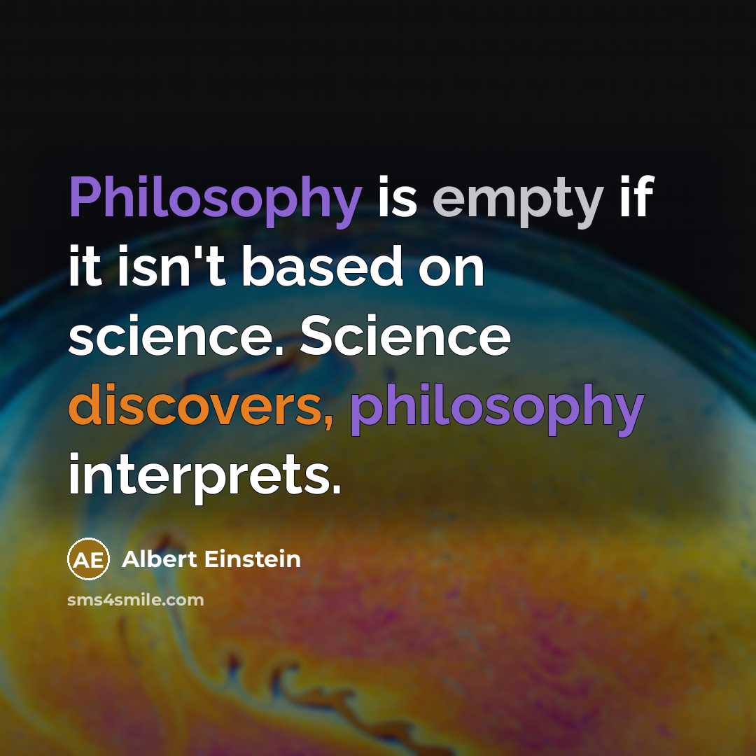 “Philosophy is empty if it isn't based on science. Science discovers, philosophy interprets.” quote by Albert Einstein