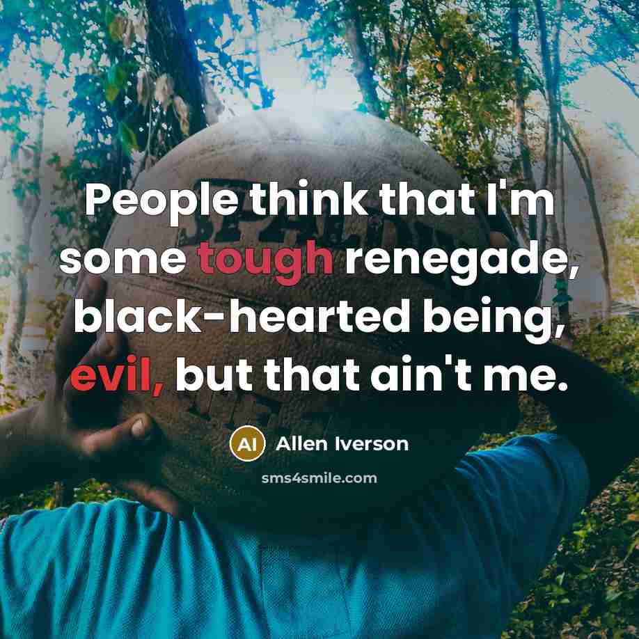 “People think that I'm some tough renegade, black-hearted being, evil, but that ain't me.” quote by Allen Iverson