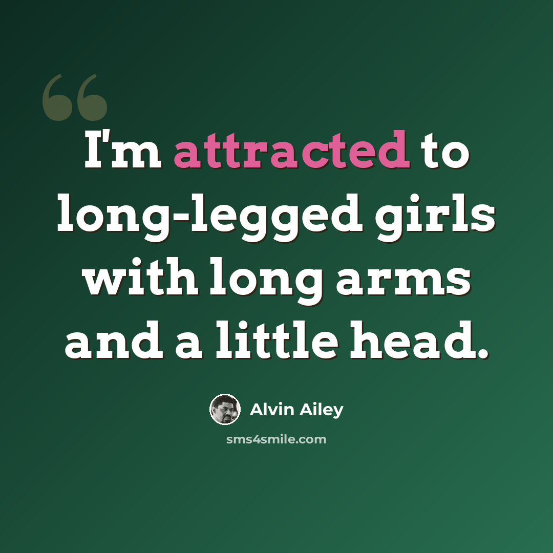“I'm attracted to long-legged girls with long arms and a little head.” quote by Alvin Ailey