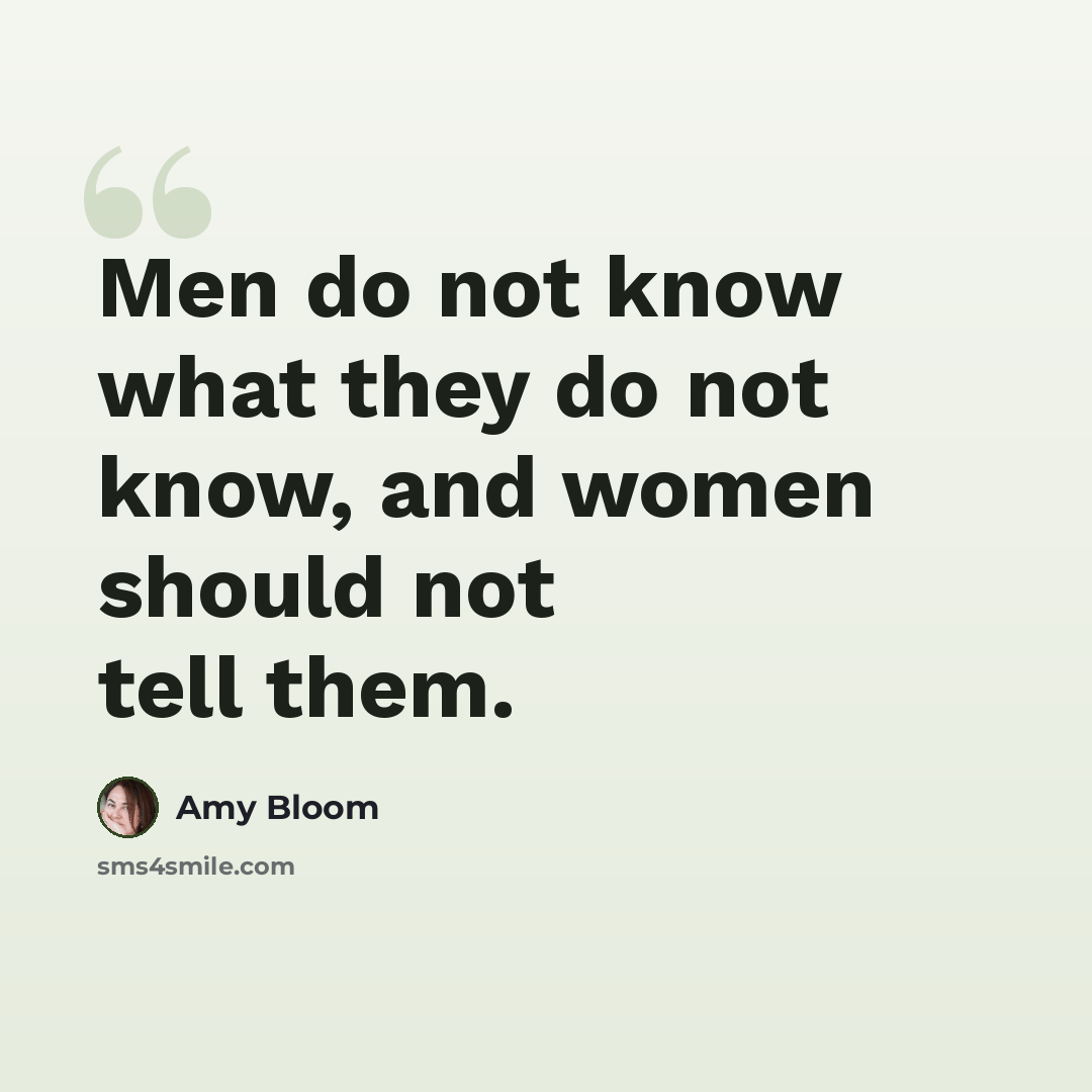 “Men do not know what they do not know, and women should not tell them.” quote by Amy Bloom