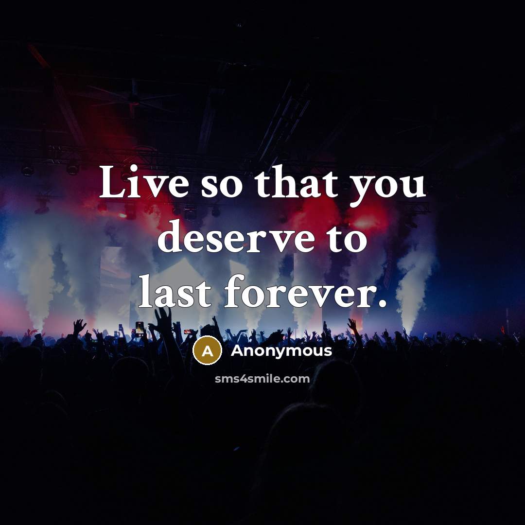 “Live so that you deserve to last forever.” quote by Anonymous