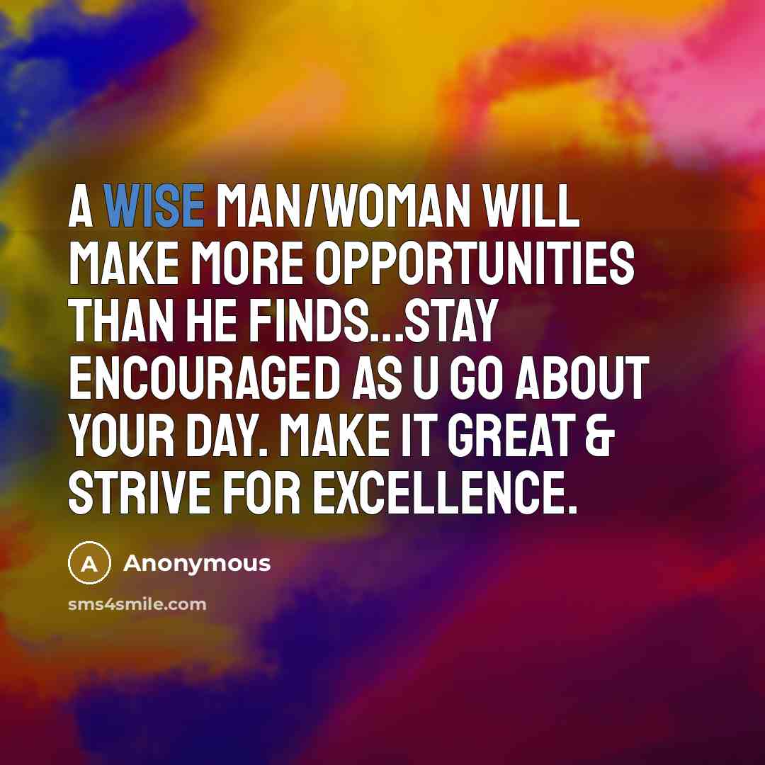 “A wise man/woman will make more opportunities than he finds...stay encouraged as u go about your day. Make it great & strive for excellence.” quote by Anonymous