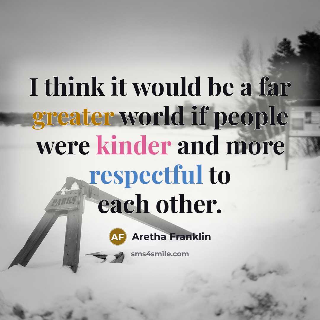 “I think it would be a far greater world if people were kinder and more respectful to each other.” quote by Aretha Franklin