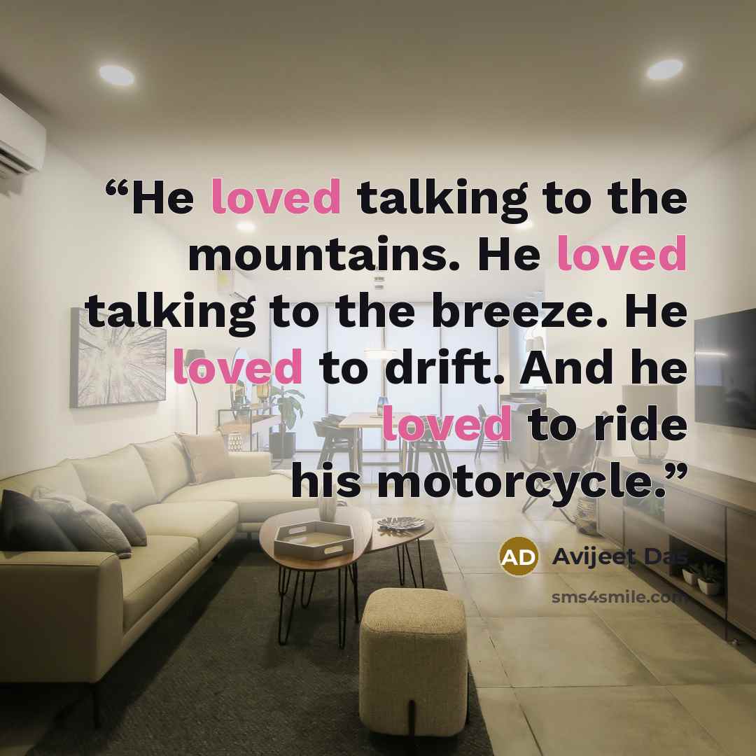 “He loved talking to the mountains. He loved talking to the breeze. He loved to drift. And he loved to ride his motorcycle.” quote by Avijeet Das